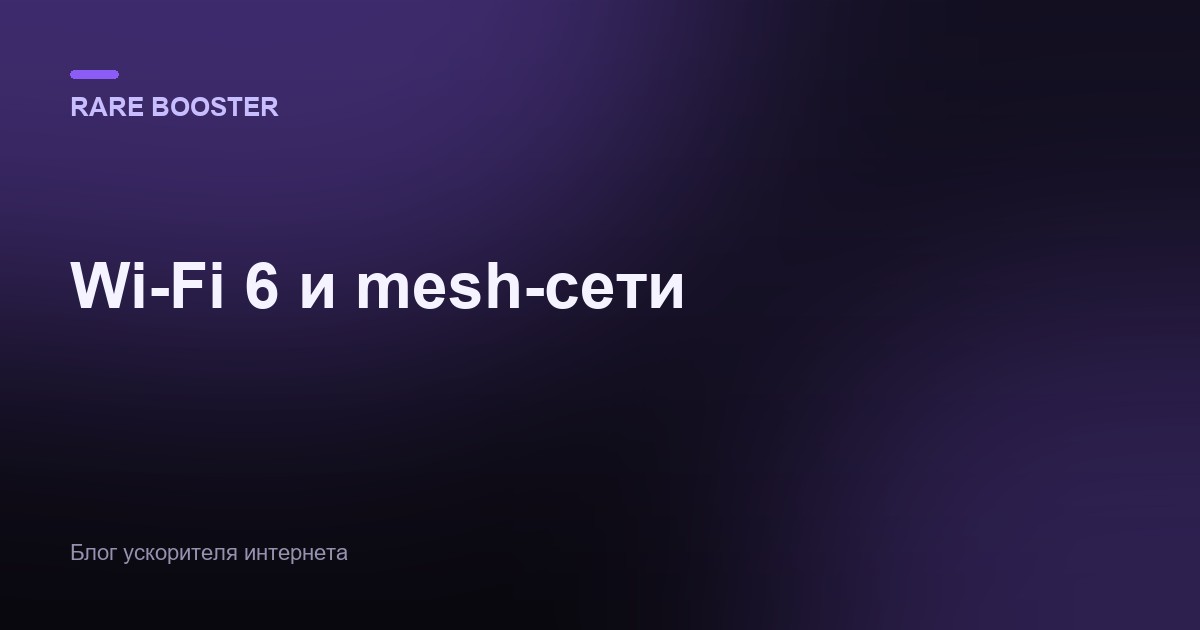 Обложка: Wi-Fi 6, 6E и mesh-сети: как они устроены и как улучшают скорость дома